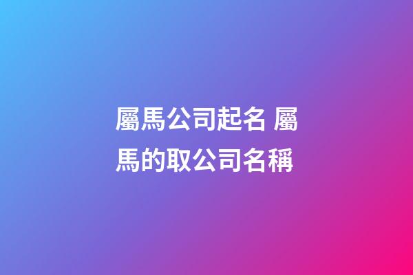 屬馬公司起名 屬馬的取公司名稱
